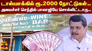 டாஸ்மாக்கில் ரூ.2000 நோட்டுகள்..அமைச்சர் செந்தில் பாலாஜியே சொல்லிட்டாரு