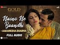 Naino Ne Baandhi By Aakanksha Sharma - Full Audio | Gold | Akshay Kumar | Mouni Roy