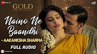 Naino Ne Baandhi By Aakanksha Sharma - Full Audio | Gold | Akshay Kumar | Mouni Roy