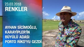 Ayhan Sicimoğlu Karayipler'in büyülü adası Porto Riko'yu gezdi - Renkler 23.03.2019