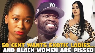 50 Cent Says He Prefers Exotic Women Over Black Women...and Guess WHO MAD?