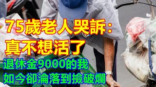 75歲老人哭訴：真不想活了，退休金9000的我，如今卻淪落到撿破爛❤️ 【#美好人生智慧】❤️ #美好人生智慧 #幸福生活 #幸福人生 #中老年生活 #為人處世 #生活經驗 #情感故事