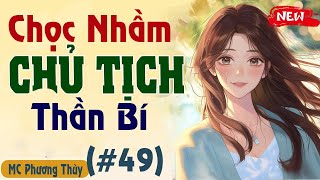 [TẬP 49] CHỌC NHẦM CHỦ TỊCH THẦN BÍ|Truyện Ngôn Tình Trung Quốc Hay Nhất | MC Phương Thùy| Xa Lạ