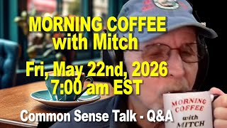 MORNING COFFEE with MITCH - Common Sense Talk - Fri, May 22nd, 2026, 7:00am EST.