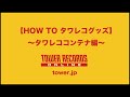 HOW TO タワレコ・グッズ　タワレコ・コンテナ編