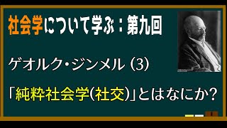 【基礎社会学】第九回：ゲオルク・ジンメルの「純粋社会学(軸の転回・社交)」とはなにか？