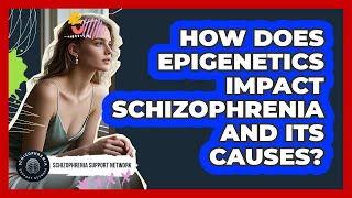 How Does Epigenetics Impact Schizophrenia And Its Causes? - Schizophrenia Support Network