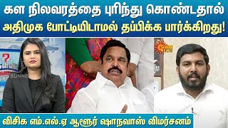 கள நிலவரத்தை புரிந்து கொண்டதால்  அதிமுக போட்டியிடாமல் தப்பிக்க பார்க்கிறது -  VCK MLA Aloor Shanavas