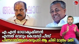 എ.എൻ രാധാകൃഷ്ണൻ എന്നത് വെറും കോമഡി പീസ്!!പിണറായിയുടെ മറുപടി ആ ചിരി മാത്രം മതി