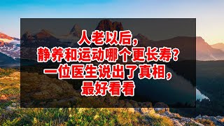 人老以后，静养和运动哪个更长寿？一位医生说出了真相，最好看看 | 47歲的他：當父母老了，兄弟姐妹相處時，應遵守三條底線。再忙再有錢也要看看！