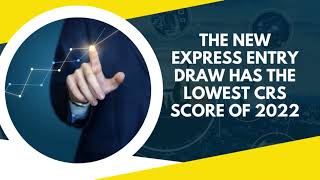 THE NEW EXPRESS ENTRY DRAW HAS THE LOWEST CRS SCORE OF 2022