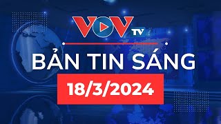 🔴Bản tin sáng 18/3/2024 | VOVTV News 247