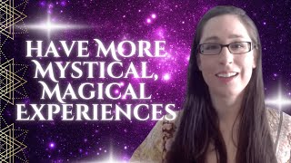 The Secret To Having More Mystical, Magical Experiences