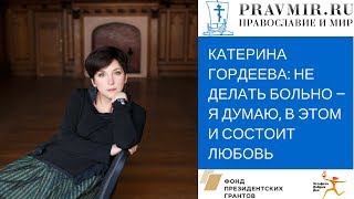 Катерина Гордеева: Не делать больно — я думаю, в этом и состоит любовь