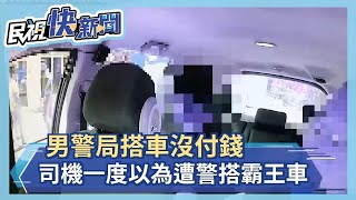 男警局搭車沒付錢 司機一度以為遭警搭霸王車－民視新聞