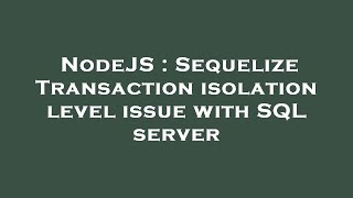NodeJS : Sequelize Transaction isolation level issue with SQL server