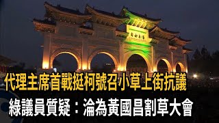 代理主席首戰挺柯號召小草上街抗議　綠議員質疑：淪為黃國昌割草大會－民視新聞