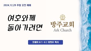 20241229 | 오전예배 | 여호와께 돌아가려면 | 호 6:1-6 | 동탄방주교회 | 이희우 목사