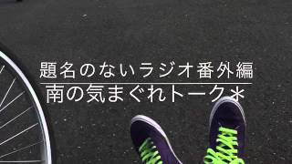 改訂版＊題名のないラジオ番外編 「南の気まぐれトーク」その55