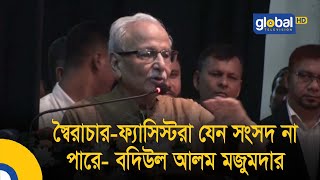 স্বৈরাচার-ফ্যাসিস্টরা যেন সংসদ না পারে- বদিউল আলম মজুমদার | Global TV News