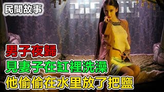 民間故事:男子夜歸，見妻子在缸裡洗澡，他偷偷在水里放了把鹽｜故事客棧