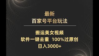 最新百家号平台玩法 搬运美女视频，软件一键去重 100%过原创，日入3000+