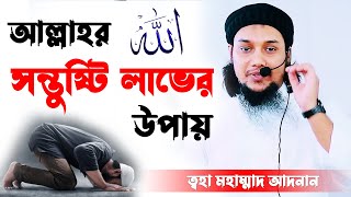 আল্লাহর সন্তুষ্টি লাভের উপায় _ ত্বহা মহাম্মাদ আদনান _ ইসলামের আলোচনা - Discussion of Islam