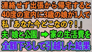 【スカッとする話】出張から早めに帰ると3歳の娘が40度の室内に1人でいた。私「あなた今どこなの？！」夫「娘と公園だよ」→夫の生活費を全て負担する私がすぐさま家を引っ越した結果…ｗ【修羅場】