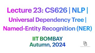 Lecture 23: CS626 Universal Dependency Tree | Named-Entity Recognition (NER) | IIT Bombay | 2024