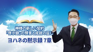 [ヨハネの黙示録 ７章] 神様の新しい契約「啓示録」の預言と成就の証し