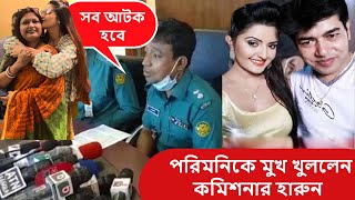 পরিমনিকে নিয়ে নতুন ভয়ানক খবর দিলেন উপকমিশনার হারুন | Porimoni last nes