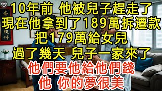 10年前，他被兒子趕走了，現在他拿到了189萬拆遷款，把179萬給女兒，過了幾天，兒子一家來了，他們要他給他們錢，他：你的夢很美 #生活經驗 #為人處世 #深夜淺讀 #情感故事 #晚年生活的故事