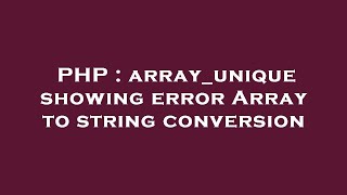 PHP : array_unique showing error Array to string conversion