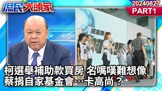 柯選舉補助款買房 名嘴嘆難想像 蔡捐自家基金會…卡高尚？《庶民大頭家》PART 1 20240827 #鄭麗文 #李勝峯 #鄭師誠 #陳琬惠 @庶民大頭家