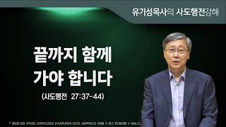 사도행전 27:37-44 | 끝까지 함께 가야 합니다 | 유기성 목사