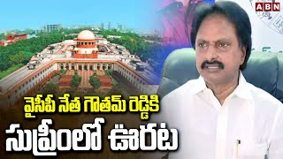 వైసీపీ నేత గౌతమ్ రెడ్డికి సుప్రీంలో ఊరట | Relief For YSRCP Leader Gautham Reddy | Supreme court|ABN