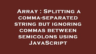 Array : Splitting a comma-separated string but ignoring commas between semicolons using JavaScript