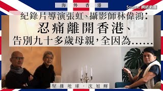 【海外香港 118 🇬🇧】紀錄片導演張虹、攝影師林偉鴻：忍痛離開香港、告別九十多歲母親，全因為......（上）