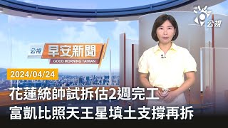 20240424 公視早安新聞 完整版｜花蓮統帥試拆估2週完工 富凱比照天王星填土支撐再拆