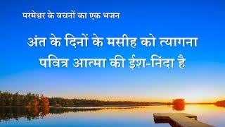 अंत के दिनों के मसीह को त्यागना पवित्र आत्मा की ईश-निंदा है | Hindi Christian Song With Lyrics