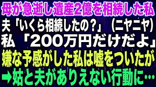 【スカッとする話】母が急逝し遺産2億を相続した私夫「いくら相続したの？ニヤニヤ」私「200万円だけだよ」嫌な予感がした私は嘘をついたが➡︎姑と夫がありえない行動に