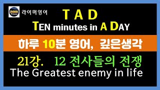 [TAD, 하루10분영어] ( 21강) 12명 전사들의 전쟁. 인생에서 가장 큰 적은 누구인가? (카톡: wrimmar)