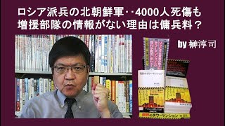 ロシア派兵の北朝鮮軍‥4000人死傷も増援部隊の情報がない理由は傭兵料？ by榊淳司