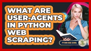 What Are User-Agents In Python Web Scraping? - Python Code School