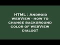 HTML : Android webView - how to change background color of webView dialog?