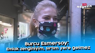 Burcu Esmersoy: Emlak zenginiyim, sırtım yere gelmez