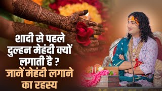 शादी से पहले दुल्हन मेहंदी क्यों लगाती है ? जानें मेहंदी लगाने का रहस्य ? अनिरुद्धाचार्य जी महाराज