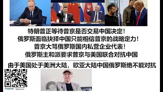 特朗普正等待普京是否交易中国决定！俄罗斯面临抉择中国只能相信普京的战略定力！普京大骂俄罗斯国内私营企业代表！俄罗斯主和派要求普京与美国联合对抗中国，由于美国处于美洲大陆，欧亚大陆的中国俄罗斯绝不能对抗