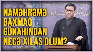 Naməhrəmə baxmaq günahından necə xilas olum? - Hacı Şahin - Günah baxışlardan necə çəkinək?