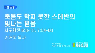 2023.08.13 | 죽음도 막지 못한 스데반의 빛나는 믿음 | 손현우 목사 | 팔송정교회 | 주일오후예배 | 실시간예배